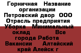 Горничная › Название организации ­ Петровский двор, ООО › Отрасль предприятия ­ Уборка › Минимальный оклад ­ 15 000 - Все города Работа » Вакансии   . Алтайский край,Алейск г.